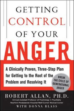 Getting Control of Your Anger: A Clinically Proven,Three-step Plan for Getting to the Root of the Problem And Resolving It