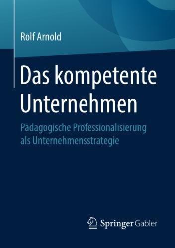 Das kompetente Unternehmen: Pädagogische Professionalisierung als Unternehmensstrategie