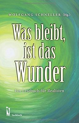 Was bleibt, ist das Wunder: Ein Lesebuch für Realisten