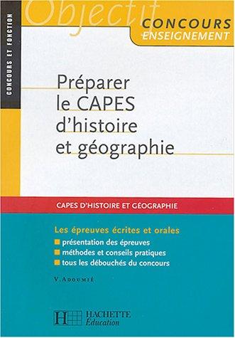 Préparer le Capes d'histoire et de géographie : les épreuves écrites et orales, présentation des épreuves, méthodes et conseils pratiques, tous les débouchés du concours