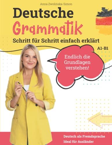 Deutsche Grammatik: Schritt für Schritt einfach erklärt (A1 - B1) ― endlich die Grundlagen verstehen: ideal für Ausländer & Deutsch als Fremdsprache (Deutsche Grammatik endlich verstehen, Band 1)