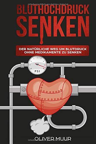 Bluthochdruck senken: Der natürliche Weg um Blutdruck ohne Medikamente zu senken. Deine Werte verringern und Bluthochdruck Vorbeugen, erkennen, behandeln und systematisch verhindern