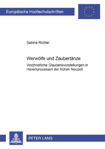 Werwölfe und Zaubertänze: Vorchristliche Glaubensvorstellungen in Hexenprozessen der frühen Neuzeit (Europäische Hochschulschriften - Reihe XXII)