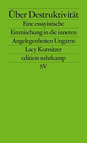 Über Destruktivität: Eine essayistische Einmischung in die inneren Angelegenheiten Ungarns (edition suhrkamp)