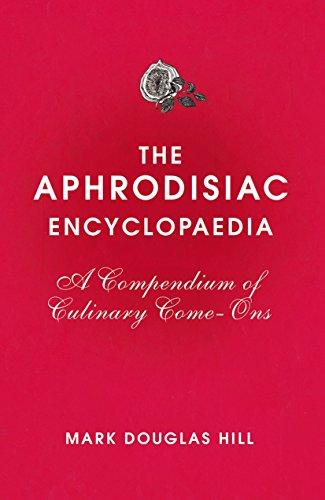 The Aphrodisiac Encyclopaedia: A Compendium of Culinary Come-ons