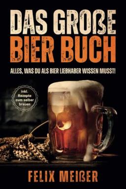 Das große Bier Buch – Alles, was du als Bier Liebhaber wissen musst! (inkl. Rezepte zum selber brauen)