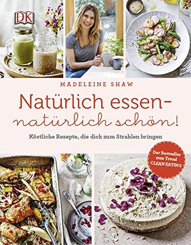 Natürlich essen - natürlich schön!: Köstliche Rezepte, die dich zum Strahlen bringen