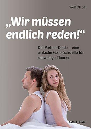 Wir müssen endlich reden!: Die Partner-Diade. Eine einfache Gesprächshilfe für schwierige Themen