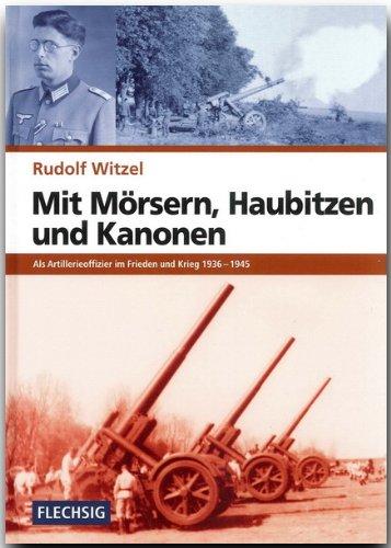 Mit Mörsern, Haubitzen und Kanonen: Als Artillerieoffizier im Frieden und Krieg 1936-1945