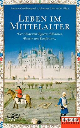 Leben im Mittelalter: Der Alltag von Rittern, Mönchen, Bauern und Kaufleuten - Ein SPIEGEL-Buch