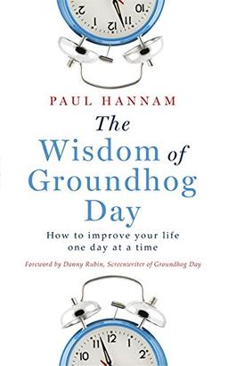 The Wisdom of Groundhog Day: How to improve your life one day at a time