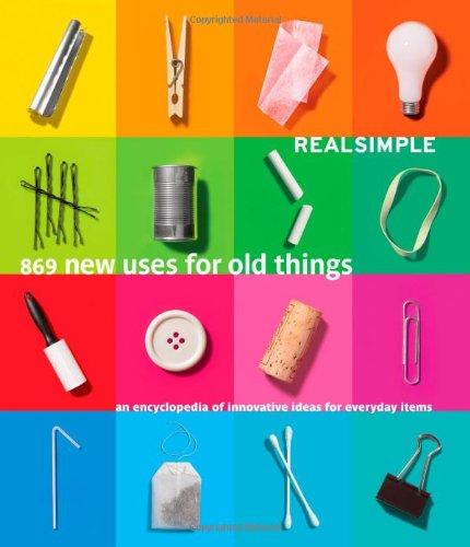 Real Simple 869 New Uses for Old Things: An Encyclopedia of Innovative Ideas for Everyday Items