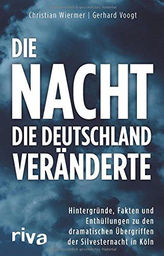 Die Nacht, die Deutschland veränderte: Hintergründe, Fakten und Enthüllungen zu den dramatischen Übergriffen der Silvesternacht in Köln