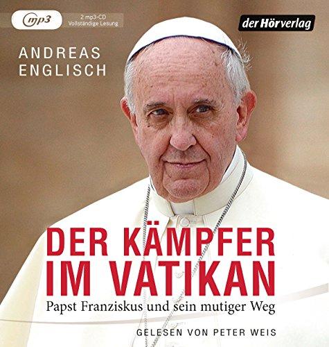 Der Kämpfer im Vatikan: Papst Franziskus und sein mutiger Weg