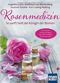 Rosenmedizin. So sanft heilt die Königin der Blumen: Die besten Anwendungen bei 100 häufigen Beschwerden / Plus 30 feine Rezepte aus der Rosenküche