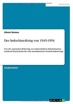 Der Indochina-Krieg von 1945-1954: Von der nationalen Befreiung zur schmerzhaften Dekolonisation. Ausdruck französischer Re- oder amerikanischer Neokolonialisierung?