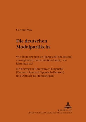 Die deutschen Modalpartikeln: Wie übersetzt man sie (dargestellt am Beispiel von "eigentlich, denn und" überhaupt), wie lehrt man sie?- Ein ... Fremdsprache (Bonner romanistische Arbeiten)