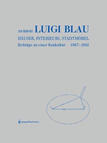 Architekt Luigi Blau - Häuser, Interieurs, Stadtmöbel: Beiträge zu einer Baukultur 1967 - 2002