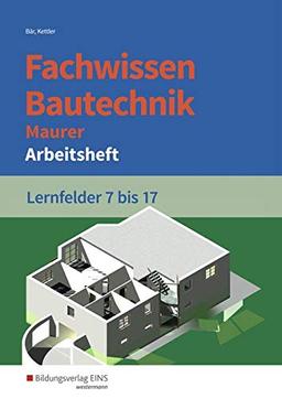 Grundwissen /  Fachwissen Bautechnik: Fachwissen Bautechnik - Maurer: Lernfelder 7-17: Arbeitsheft