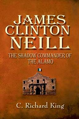 James Clinton Neill: The Shadow Commander of the Alamo