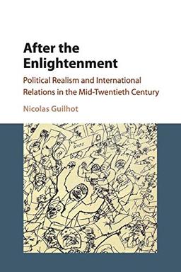 After the Enlightenment: Political Realism and International Relations in the Mid-Twentieth Century