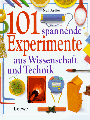 101 spannende Experimente aus Wissenschaft und Technik