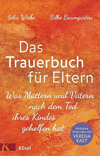 Das Trauerbuch für Eltern: Was Müttern und Vätern nach dem Tod ihres Kindes geholfen hat. Mit einem Interview mit Verena Kast.