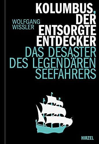 Kolumbus, der entsorgte Entdecker: Das Desaster des legendären Seefahres (Hirzel literarisches Sachbuch)