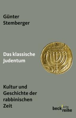 Das klassische Judentum: Kultur und Geschichte der rabbinischen Zeit