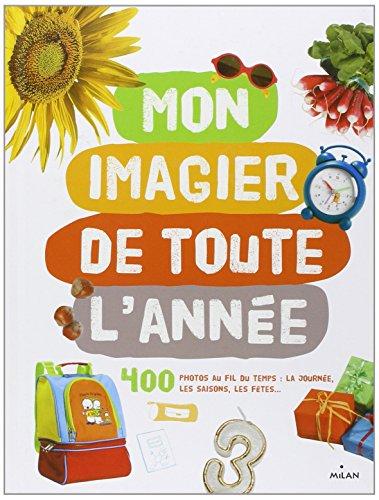 Mon imagier de toute l'année : 400 photos au fil du temps : la journée, les saisons, les fêtes...