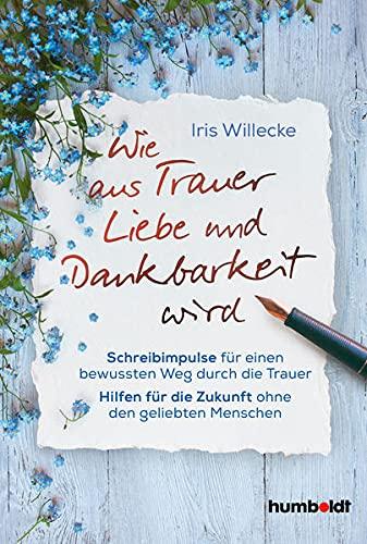 Wie aus Trauer Liebe und Dankbarkeit wird: Schreibimpulse für einen bewussten Weg durch die Trauer. Hilfen für die Zukunft ohne den geliebten Menschen.