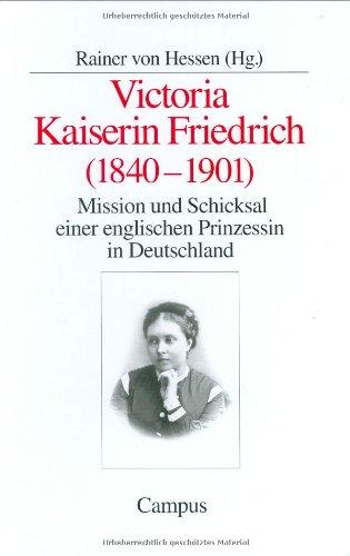 Victoria Kaiserin Friedrich: Mission und Schicksal einer englischen Prinzessin in Deutschland