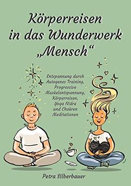 Körperreisen durch das Wunderwerk „Mensch“: Entspannung durch Autogenes Training, Progressive Muskelentspannung, Körperreisen, Yoga Nidra und Chakren Meditationen