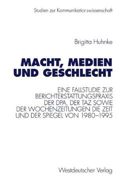 Macht, Medien und Geschlecht: Eine Fallstudie zur Berichterstattungspraxis der dpa, der taz sowie der Wochenzeitungen Die Zeit und Der Spiegel von 1980-1995 (Studien zur Kommunikationswissenschaft)