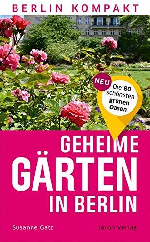 Geheime Gärten in Berlin: Die 80 schönsten grünen Oasen (Berlin Kompakt)