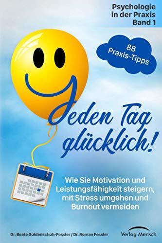 Jeden Tag glücklich: Wie Sie Motivation und Leistungsfähigkeit steigern, mit Stress umgehen und Burnout vermeiden