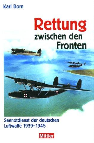 Rettung zwischen den Fronten. Seenotdienst der deutschen Luftwaffe 1939 - 1945