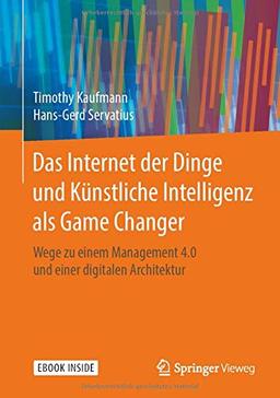 Das Internet der Dinge und Künstliche Intelligenz als Game Changer: Wege zu einem Management 4.0 und einer digitalen Architektur