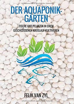 Der Aquaponik-Garten: Fische und Pflanzen in einem geschlossenen Kreislauf kultivieren - Schritt für Schritt zum eigenen System