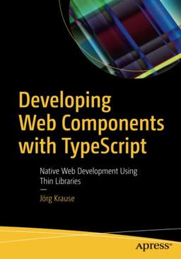 Developing Web Components with TypeScript: Native Web Development Using Thin Libraries