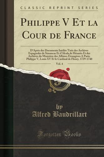 Philippe V Et la Cour de France, Vol. 4: D'Après des Documents Inédits Tirés des Archives Espagnoles de Simancas Et d'Alcala de Hénarès Et des ... V, Louis XV Et Le Cardinal de Fleury, 17