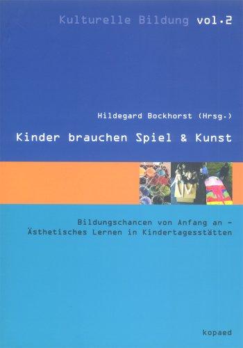 Kinder brauchen Spiel & Kunst: Bildungschancen von Anfang an - Ästhetisches Lernen in Kindertagesstätten