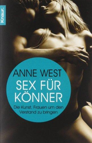 Sex für Könner: Die Kunst, Frauen um den Verstand zu bringen