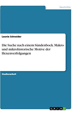 Die Suche nach einem Sündenbock. Makro- und mikrohistorische Motive der Hexenverfolgungen