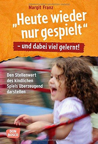 Heute wieder nur gespielt - und dabei viel gelernt: Den Stellenwert des kindlichen Spiels überzeugend dartsellen