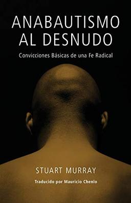 Anabautismo al Desnudo: Convicciones Basicas de una Fe Radical = Naked Anabaptist