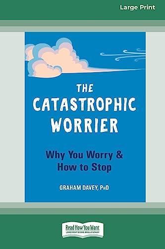 The Catastrophic Worrier: Why You Worry and How to Stop (16pt Large Print Edition)