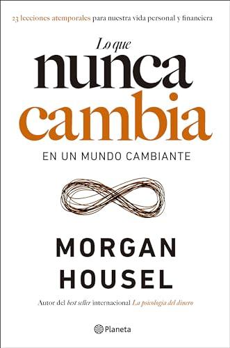 Lo que nunca cambia: 23 lecciones atemporales para nuestra vida personal y financiera (No Ficción)