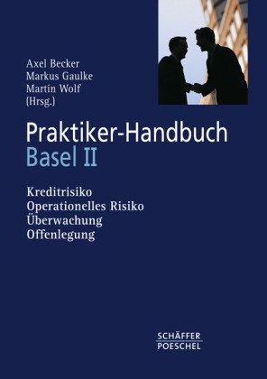 Praktiker-Handbuch Basel II: Kreditrisiko, operationelles Risiko, Überwachung, Offenlegung