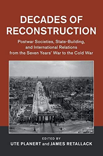 Decades of Reconstruction: Postwar Societies, State-Building, and International Relations from the Seven Years' War to the Cold War (Publications of the German Historical Institute)